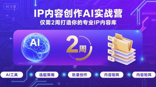 IP内容创作AI实战营，仅需2周打造你的专业IP内容库-百货大全