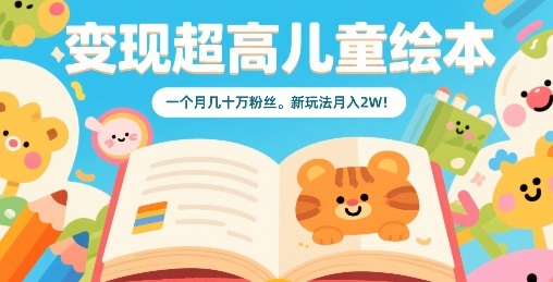 变现超高儿童绘本，一个月几十万粉丝，新玩法月入2W-百货大全