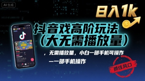 抖音游戏高阶玩法(大佬私藏)，无需播放量，小白一部手机可操作，日入1k，抓住风口轻松变现【揭秘】-百货大全
