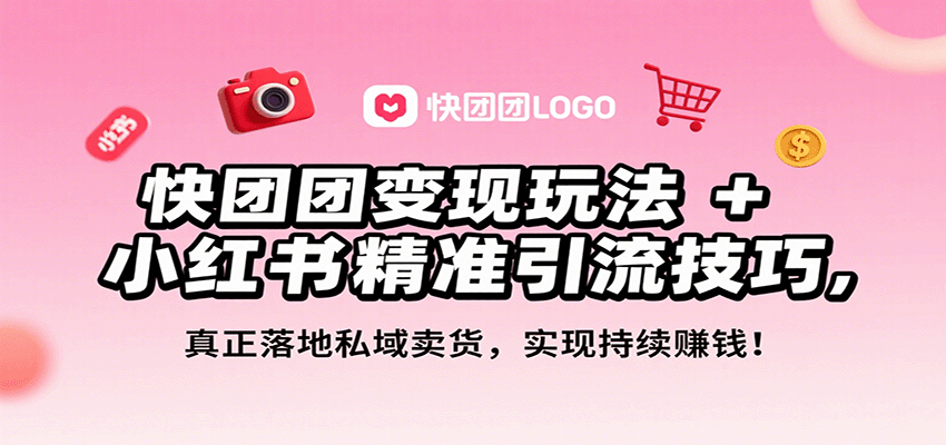 快团团变现玩法+小红书精准引流技巧，真正落地私域卖货，一年从0做到月入3万+-百货大全