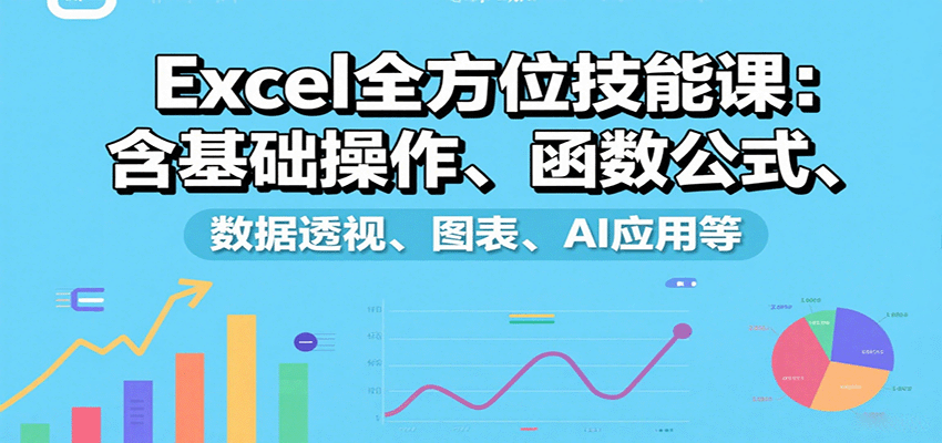 Excel全方位技能课：含基础操作、函数公式、数据透视、图表、AI应用等-百货大全
