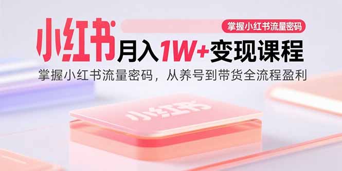 小红书月入1W+变现课程：掌握小红书流量密码，从养号到带货全流程盈利-百货大全