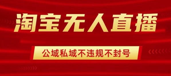 淘宝无人直播带货最新技术，不封号，不违规 操作简单，开播爆单，日入1k+【揭秘】-百货大全