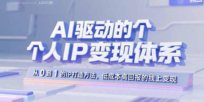 AI驱动的个人IP变现体系：从0到1的IP打造方法，低成本高回报的线上变现-百货大全