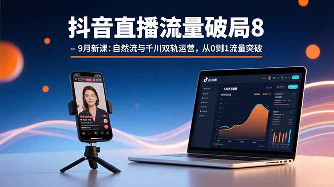 抖音直播流量破局8-9月新课：自然流与千川双轨运营，从0到1流量突破-百货大全