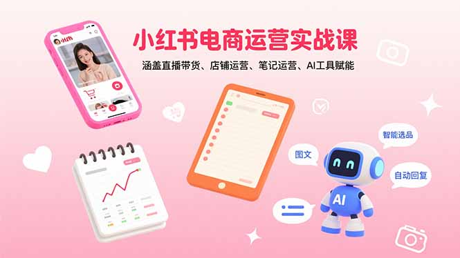 小红书电商运营实战课：涵盖直播带货、店铺运营、笔记运营、AI工具赋能-百货大全