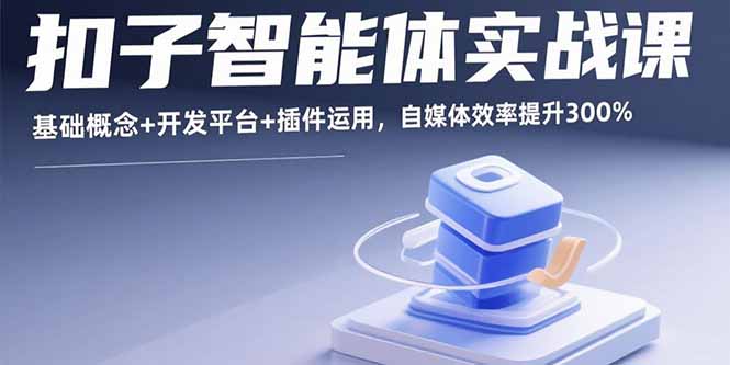 扣子智能体实战课，基础概念+开发平台+插件运用，自媒体效率提升300%-百货大全