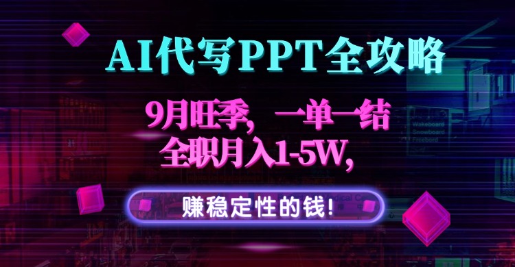 AI代写PPT全攻略，9月旺季，一单一结，全职月入1-5W，赚稳定性的钱！-百货大全