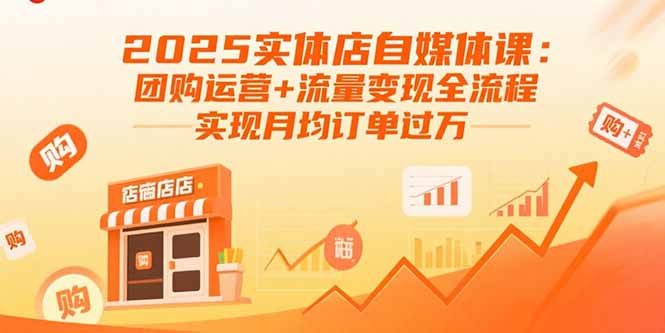 2025实体店自媒体课：团购运营+流量变现全流程，实现月均订单过万-百货大全