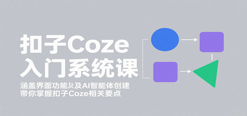 扣子Coze入门系统课：涵盖界面功能及AI智能体创建，带你掌握扣子Coze相关要点-百货大全