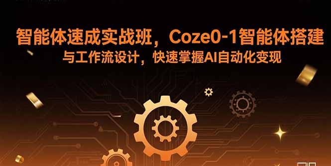 智能体速成实战班，Coze0-1智能体搭建与工作流设计，快速掌握AI自动化变现-百货大全