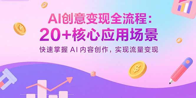 AI创意变现全流程：20+核心应用场景，快速掌握AI内容创作，实现流量变现-百货大全