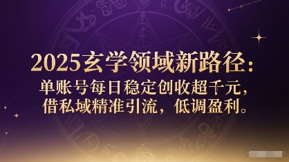 2025玄学领域新路径：单账号每日稳定创收1k+，借私域精准引流，低调盈利-百货大全