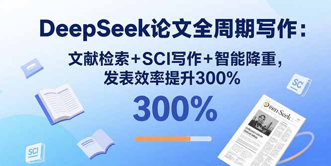 DeepSeek论文全周期写作：文献检索+SCI写作+智能降重，发表效率提升300%-百货大全