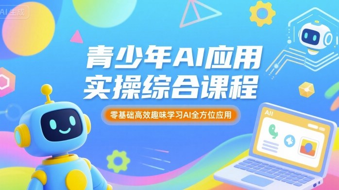 青少年AI应用实操综合课程，零基础高效趣味学习AI全方位应用-百货大全