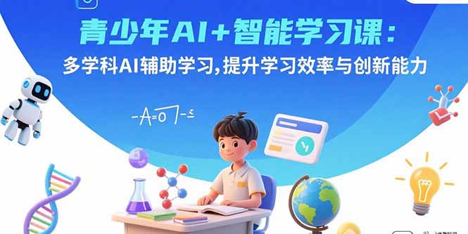青少年AI+智能学习课：多学科AI辅助学习，提升学习效率与创新能力-百货大全