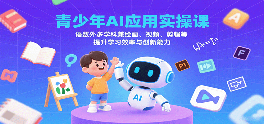 青少年AI应用实操课：语数外多学科兼绘画、视频、剪辑等提升学习效率与创新能力-百货大全