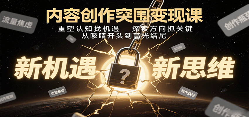 内容创作突围变现课：重塑认知找机遇，探索方向抓关键，从吸睛开头到高光结尾-百货大全
