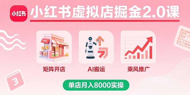 小红书虚拟店掘金2.0课，矩阵开店+AI搬运+乘风推广，单店月入8000实操-百货大全