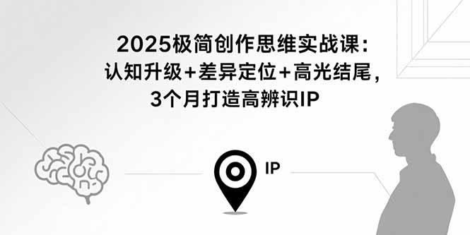 2025极简创作思维实战课：认知升级+差异定位+高光结尾，3个月打造高辨识IP-百货大全
