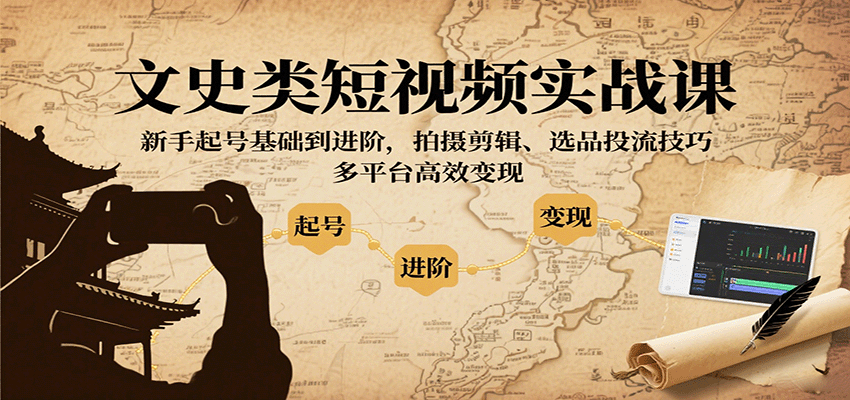 文史类短视频实战课，新手起号基础到进阶，拍摄剪辑、选品投流技巧，多平台高效变现-百货大全