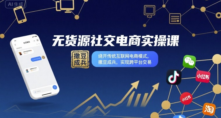 无货源社交电商实操课，绕开传统互联网电商模式，撒豆成兵，实现跨平台交易-百货大全