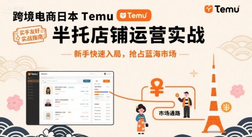 跨境电商日本Temu半托管店铺运营实战，新手快速入局，抢占蓝海市场-百货大全
