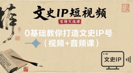 文史IP短视频变现实战课，0基础教你打造文史IP号(视频+音频课)-百货大全