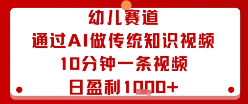 幼儿赛道：通过AI做传统知识视频，10分钟一条视频，日盈利多张-百货大全