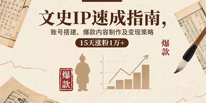 文史IP速成指南，账号搭建、爆款内容制作及变现策略，15天涨粉1万+-百货大全