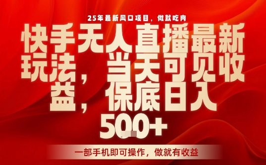 25年最新风口项目，快手无人直播，当天做当天出收益，不违规，一部手机即可操作，保底日入5张+【揭秘】-百货大全