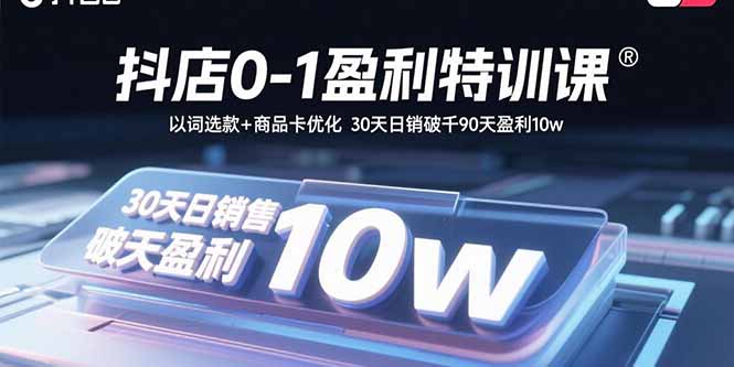 抖店0-1盈利特训课：以词选款+商品卡优化 30天日销破千90天盈利10w-百货大全
