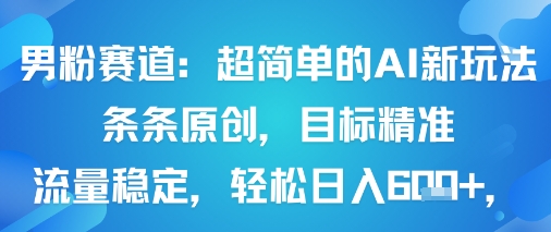 男粉赛道：超简单的AI新玩法条条原创，目标精准，流量稳定轻松日入6张+-百货大全