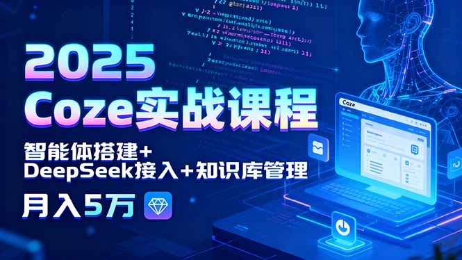 2025 Coze实战课程，智能体搭建+DeepSeek接入+知识库管理，月入5万-百货大全
