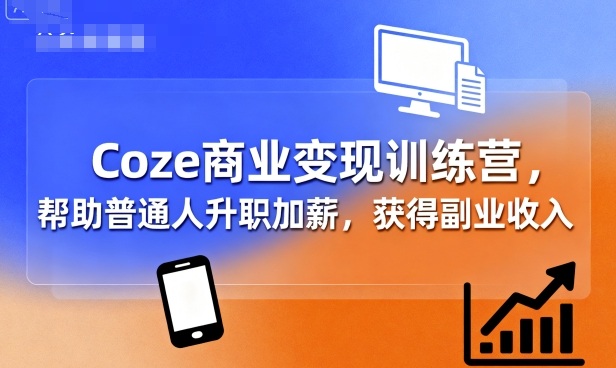Coze商业变现训练营，帮助普通人升职加薪， 获得副业收入-百货大全