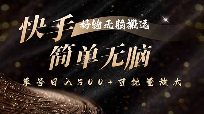 快手好物无脑搬运，最新技术一键100%原创，单号日入500+可批量放大-百货大全