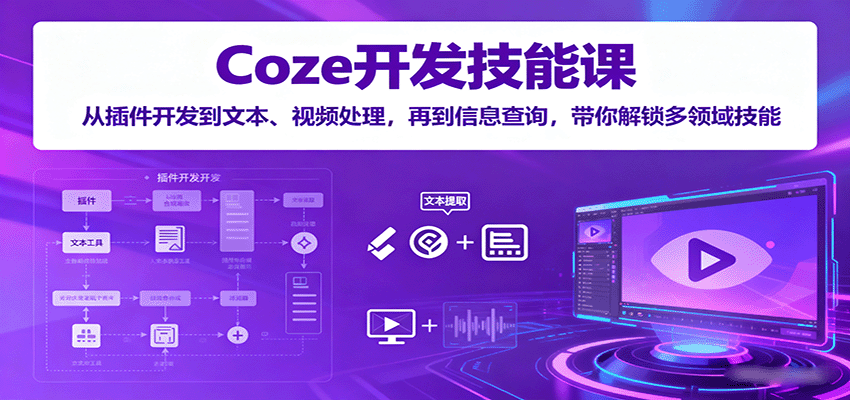Coze开发技能课：从插件开发到文本、视频处理，再到信息查询，带你解锁多领域技能-百货大全