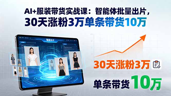 AI+服装带货实战课：智能体批量出片，30天涨粉3万单条带货10万-百货大全
