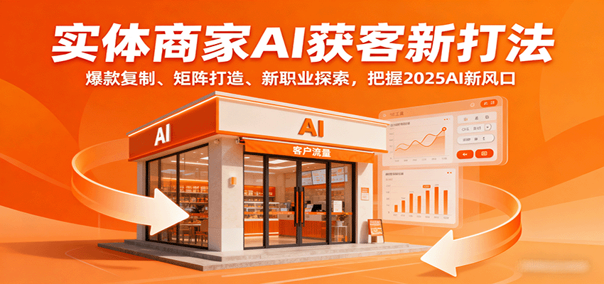 实体商家AI获客新打法：爆款复制、矩阵打造、新职业探索，把握2025AI新风口-百货大全