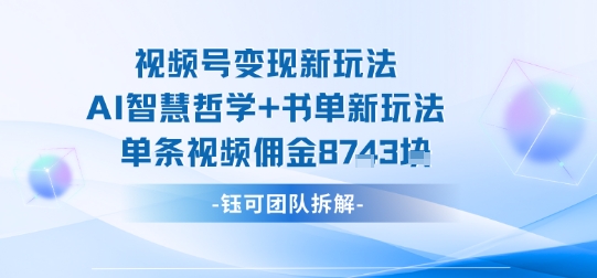 视频号变现新玩法，AI智慧哲学+书单新玩法，单条视频佣金1k+-百货大全