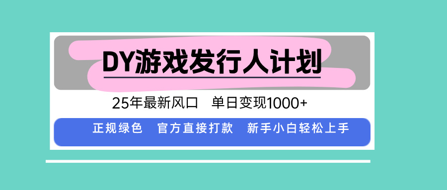 DY游戏发行人计划，25年最新风口，单日变现1000+-百货大全