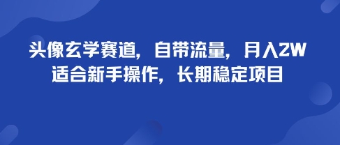 头像玄学赛道，自带流量，月入2W，适合新手操作，长期稳定项目-百货大全