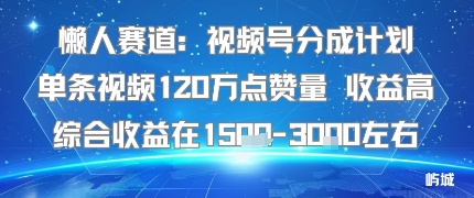 懒人赛道：视频号分成计划单条视频120W点赞量 收益高综合收益在1.5K左右-百货大全