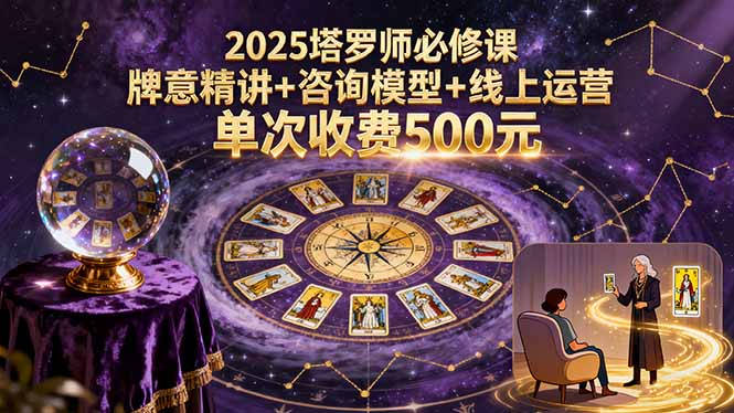 2025塔罗师必修课，牌意精讲+咨询模型+线上运营，单次收费500元-百货大全