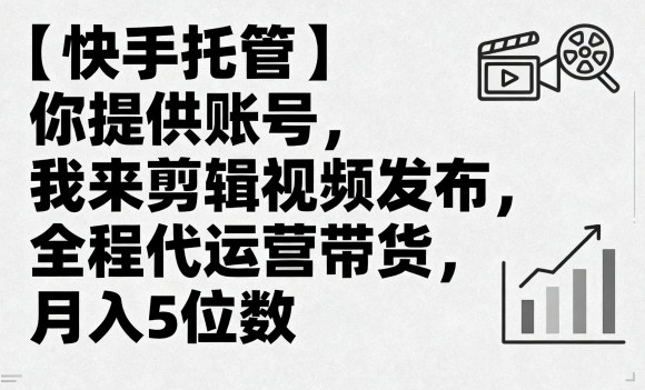 【快手托管】你提供账号，我来剪辑视频发布，全程代运营带货，月入5位数【揭秘】-百货大全