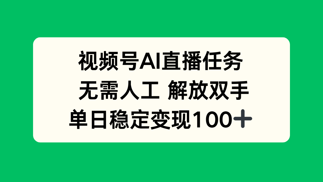 视频号AI直播任务，无需人工，解放双手，当天变现100+-百货大全