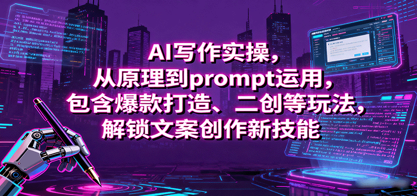 AI写作实操，从原理到prompt运用，包含爆款打造、二创等玩法，解锁文案创作新技能-百货大全
