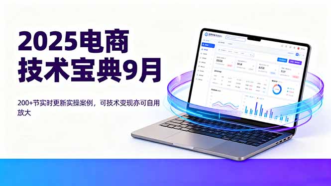 2025电商技术宝典9月：200+节实时更新实操案例，可技术变现亦可自用放大-百货大全