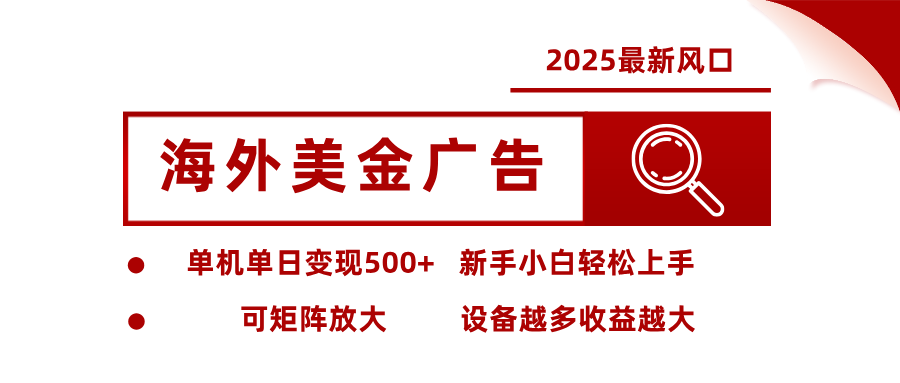 2025最新风口 海外美金广告 单机单日变现500+ 可矩阵放大 设备越多收…-百货大全
