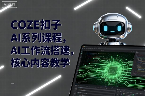 COZE扣子AI系列课程，AI工作流搭建，核心内容教学-百货大全